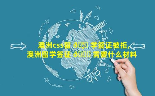 澳洲css留 🦈 学签证被拒,澳洲留学签证 🐒 需要什么材料和条件